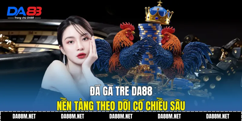 Đá Gà Tre DA88 - Nền Tảng Theo Dõi Có Chiều Sâu