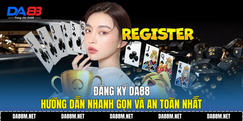 Đăng Ký DA88 - Hướng Dẫn Nhanh Gọn Và An Toàn Nhất