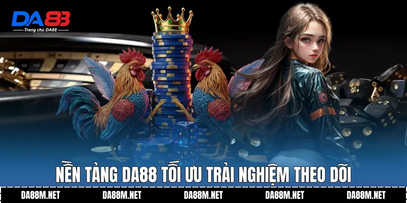 Nền tảng DA88 tối ưu trải nghiệm theo dõi